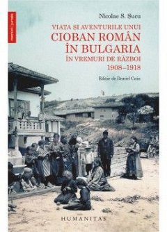 VIATA SI AVENTURILE UNUI CIOBAN ROMAN IN BULGARIA IN VREMURI DE RAZBOI 1908-1918