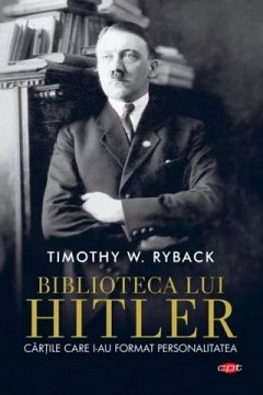 Biblioteca lui Hitler. Cartile care i-au format personalitatea. Carte pentru toti