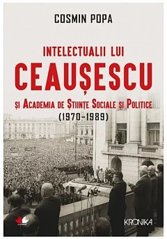 Intelectualii lui Ceausescu si Academia de Stiinte Sociale si Politice (1970-1989). Carte pentru tot