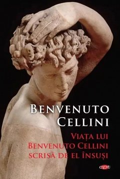Viata lui Benvenuto Cellini scrisa de el insusi. Carte pentru toti