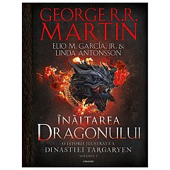 Inaltarea Dragonului. O istorie ilustrata a Dinastiei Targaryen. Casa Dragonului, vol. 1
