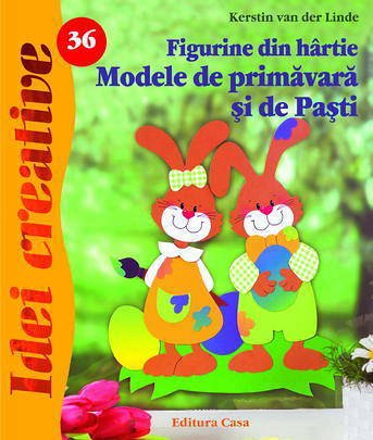 FIGURINE DIN HARTIE. MODELE DE PRIMAVARA SI DE PASTI, ED.  A II A - IDEI CREATIVE 36