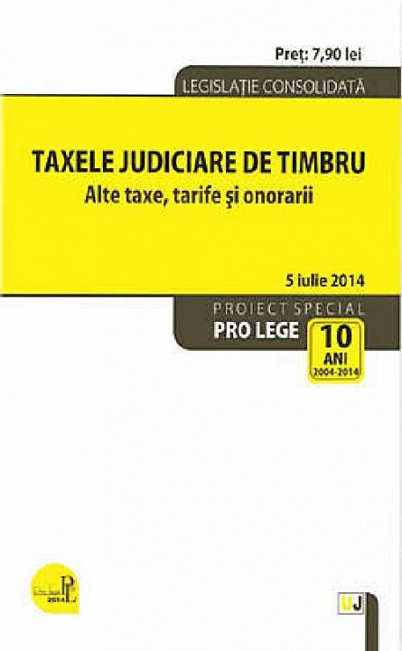 TAXELE JUDICIARE DE TIMBRU. ALTE TAXE, TARIFE SI ONORARII: LEGISLATIE CONSOLIDATA: 5 IULIE 2014