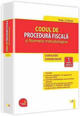 CODUL DE PROCEDURA FISCALA SI NORMELE METODOLOGICE: LEGISLATIE CONSOLIDATA: 1 MARTIE 2015