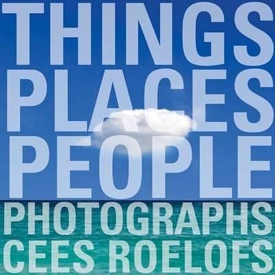 THINGS - PLACES - PEOPL E: PHOTOGRAPHS CEES ROE