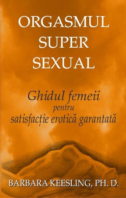 ORGASMUL SUPER SEXUAL. GHIDUL FEMEII PENTRU O SATISFACTIE EROTICA GARANTATA