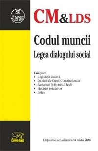 CODUL MUNCII & LEGEA DIALOGULUI SOCIAL - EDITIA A 6-A (2016-03-14)