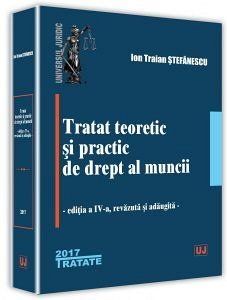TRATAT TEORETIC SI PRACTIC DE DREPT AL MUNCII ED. A IV-A 2017