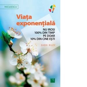 Viata exponentiala. Nu irosi 100 din timp pe doar 10 din cine esti