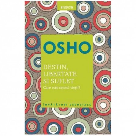 Osho. Destin, libertate si suflet. Care este sensul vietii