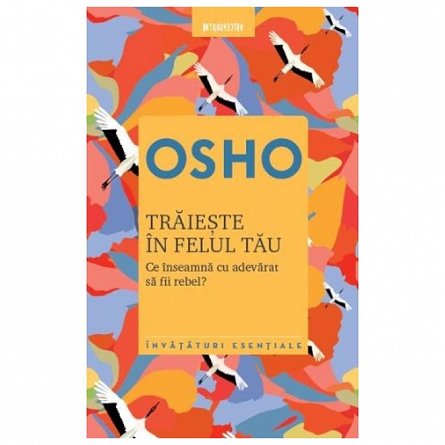 Osho. Traieste in felul tau. Ce inseamna cu adevarat sa fii rebel