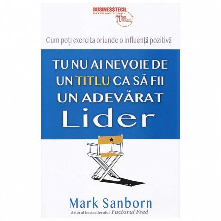 Tu nu ai nevoie de un titlu ca sa fii un adevarat lider