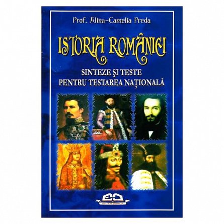 Istoria Romaniei. Sinteze si teste pentru Testarea Nationala