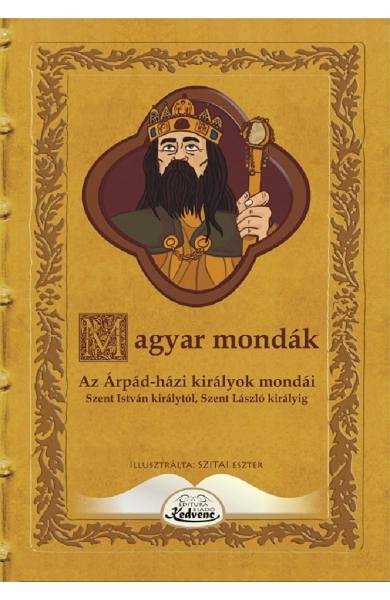 Magyar mondak. Az Arpad-hazi kiralyok mondai Szent Istvan kiralytol Szent Laszlo kiralyig