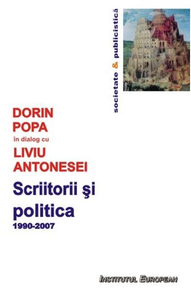 Scriitorii si politica 1990-2007. Dorin Popa in dialog cu Liviu Antonesei