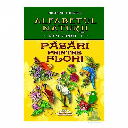 Alfabetul naturii. Pasari printre flori. Vol.1