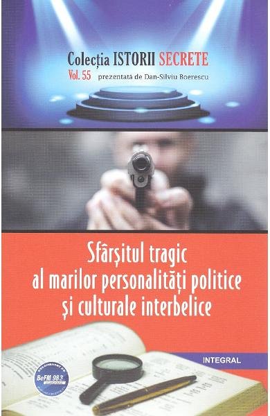 Istorii secrete. Sfarsitul tragic al marilor personalitati politice si culturale interbelice. Vol.55