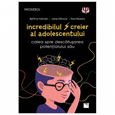 Incredibilul creier al adolescentului. Calea spre descatusarea potentialului sau