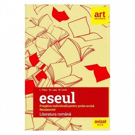 Eseul. Literatura romana. Pregatire individuala pentru proba scrisa. Bacalaureat