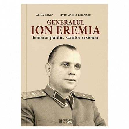 Generalul Ion Eremia. Temerar politic. scriitor vizionar