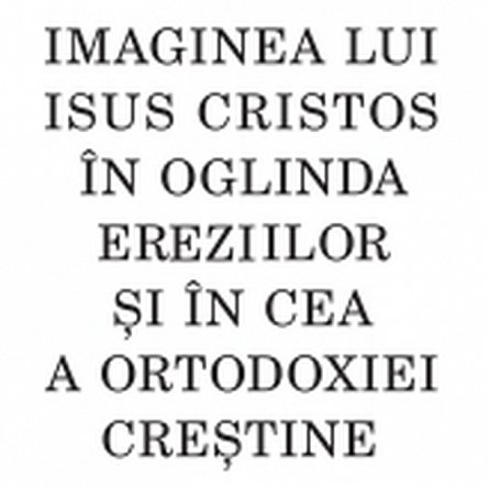 Imaginea lui Isus Cristos in oglinda ereziilor si in cea a ortodoxiei crestine