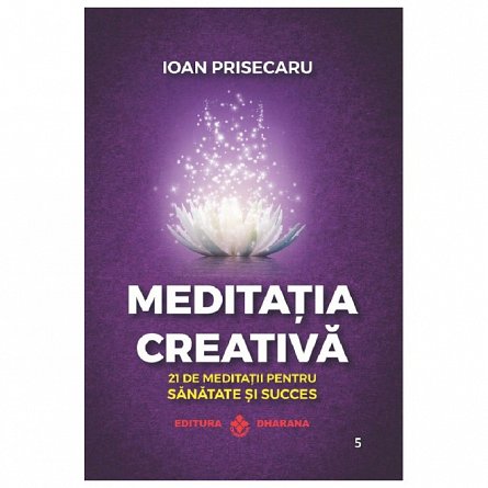 Meditatia creativa. 21 de meditatii pentru sanatate si succes