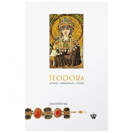 Teodora. Actrita, imparateasa, sfanta