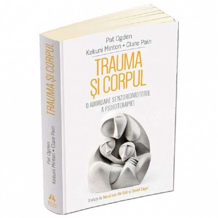 Trauma si corpul. O abordare senzoriomotorie a psihoterapiei