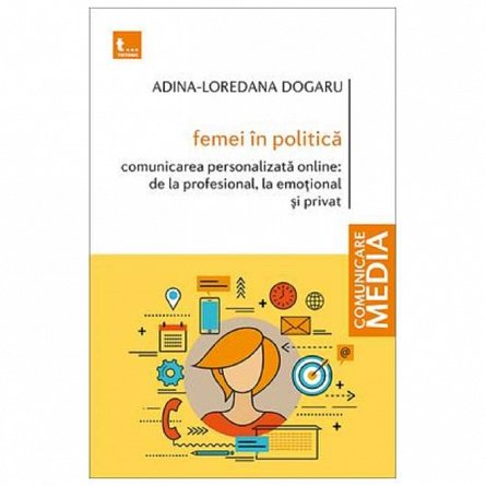 Femei in politica. Comunicarea personalizata online de la profesional, la emotional si privat. Vol.