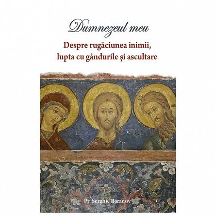 Dumnezeul meu. Despre rugaciunea inimii, lupta cu gandurile si ascultare. Vol. 1