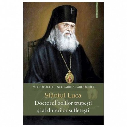 Sfantul Luca. Doctorul bolilor trupesti si al durerilor sufletesti