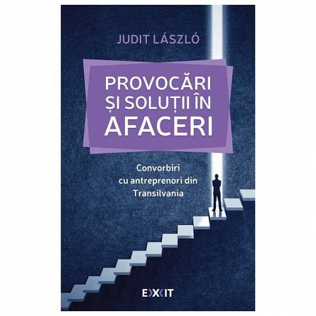 Provocari si solutii in afaceri. Convorbiri cu antreprenori din Transilvania