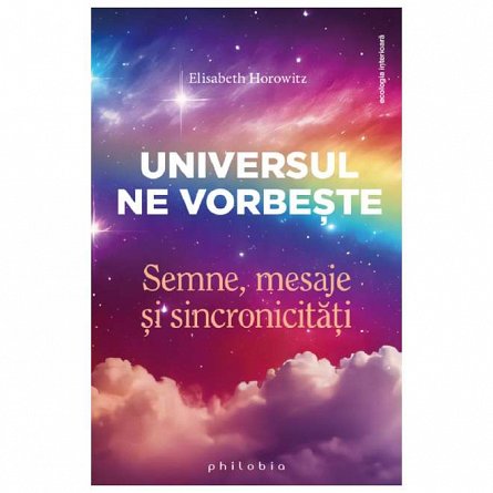 Universul ne vorbeste. Semne, mesaje si sincronicitati