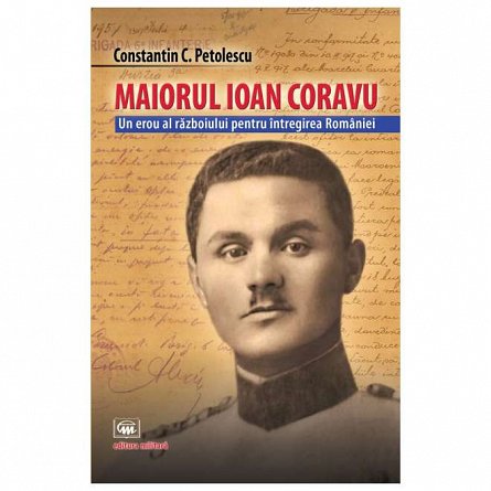 Maiorul Ioan Coravu. Un erou al razboiului pentru intregirea Romaniei