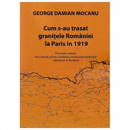 Cum s-au trasat granitele Romaniei la Paris in 1919