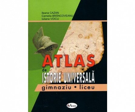 Atlas de istorie universala pentru gimnaziu si liceu - Ileana Cazan, Camelia Brancoveanu, Iuliana Voicu