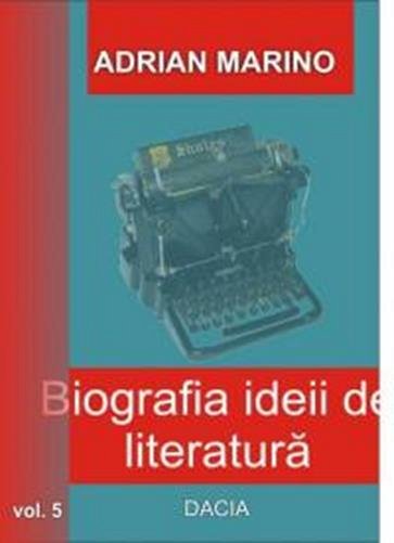 Biografia ideii de literatura volumul 5 - Adrian Marino