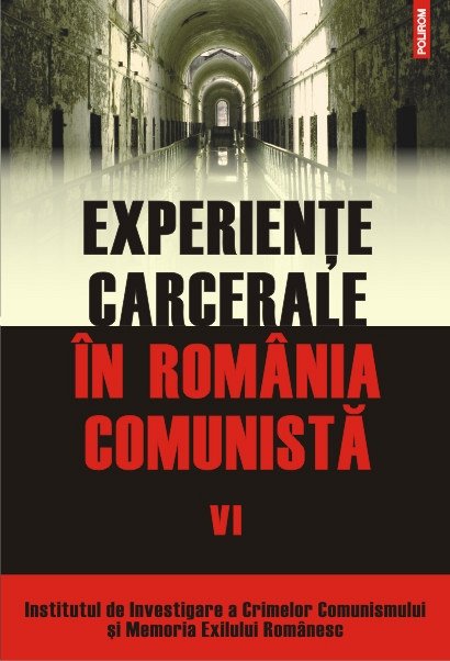 EXPERIENTE CARCERALE IN ROMANIA COMUNISTA VOLUMUL VI