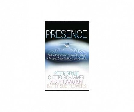 Presence. An Exploration of Profound Change in People, Organizations, and Society, Peter M. Senge, C. Otto Scharmer, Joseph Jaworski, Betty Sue Flowers